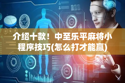 介绍十款！中至乐平麻将小程序技巧(怎么打才能赢)