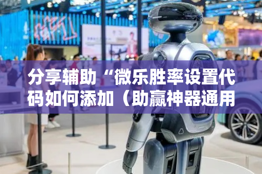 分享辅助“微乐胜率设置代码如何添加（助赢神器通用版）