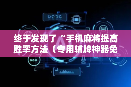 终于发现了“手机麻将提高胜率方法（专用辅牌神器免安装）