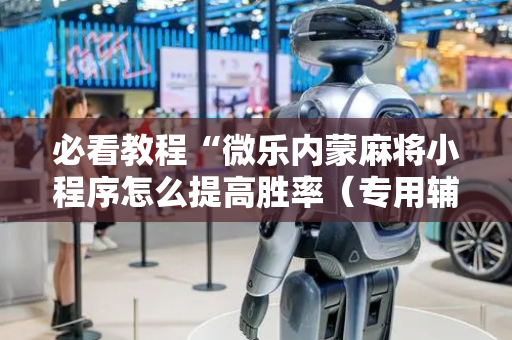 必看教程“微乐内蒙麻将小程序怎么提高胜率（专用辅牌神器免安装）