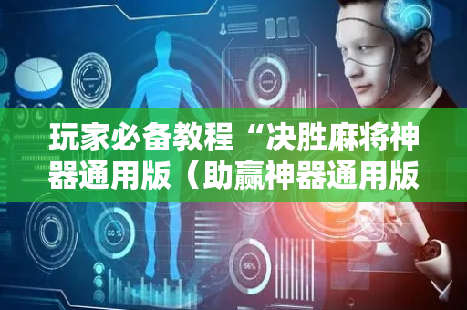 玩家必备教程“决胜麻将神器通用版（助赢神器通用版）