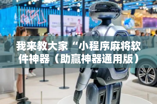 我来教大家“小程序麻将软件神器（助赢神器通用版）