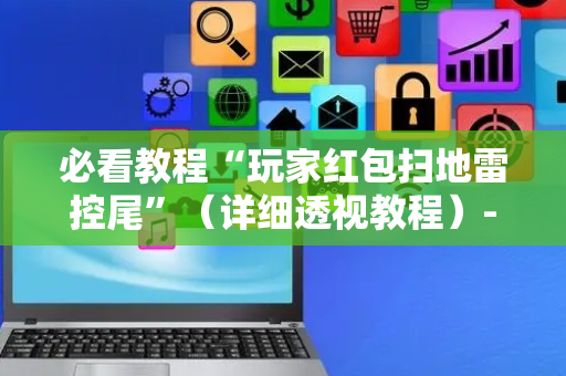 必看教程“玩家红包扫地雷控尾”（详细透视教程）-哔哩哔哩