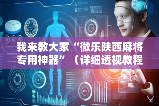 我来教大家“微乐陕西麻将专用神器”（详细透视教程）-哔哩哔哩