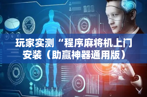 玩家实测“程序麻将机上门安装（助赢神器通用版）