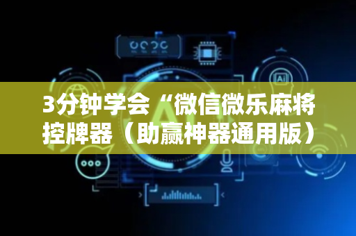 3分钟学会“微信微乐麻将控牌器（助赢神器通用版）