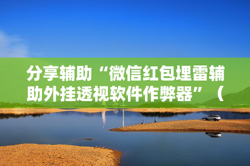分享辅助“微信红包埋雷辅助外挂透视软件作弊器”（详细透视教程）-哔哩哔哩