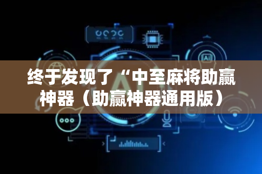 终于发现了“中至麻将助赢神器（助赢神器通用版）