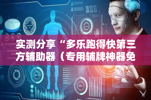 实测分享“多乐跑得快第三方辅助器（专用辅牌神器免安装）
