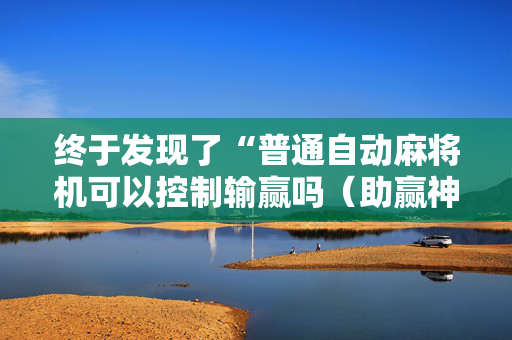 终于发现了“普通自动麻将机可以控制输赢吗（助赢神器通用版）