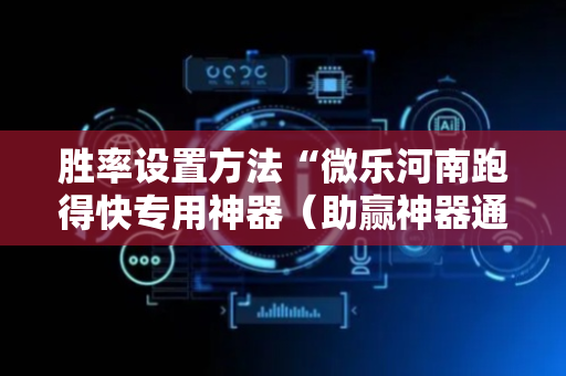 胜率设置方法“微乐河南跑得快专用神器（助赢神器通用版）