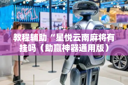 教程辅助“星悦云南麻将有挂吗（助赢神器通用版）