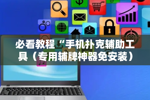 必看教程“手机扑克辅助工具（专用辅牌神器免安装）