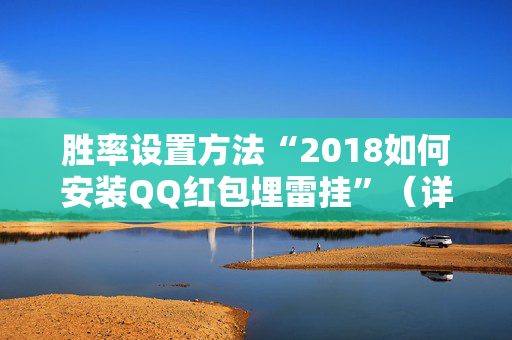 胜率设置方法“2018如何安装QQ红包埋雷挂”（详细透视教程）-哔哩哔哩