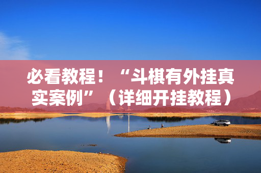 必看教程！“斗棋有外挂真实案例”（详细开挂教程）-哔哩哔哩