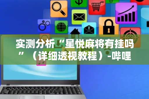 实测分析“星悦麻将有挂吗”（详细透视教程）-哔哩哔哩