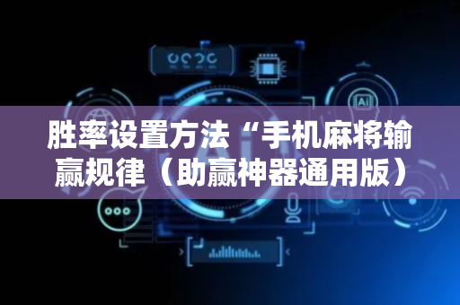 胜率设置方法“手机麻将输赢规律（助赢神器通用版）