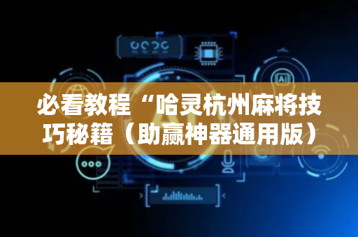 必看教程“哈灵杭州麻将技巧秘籍（助赢神器通用版）