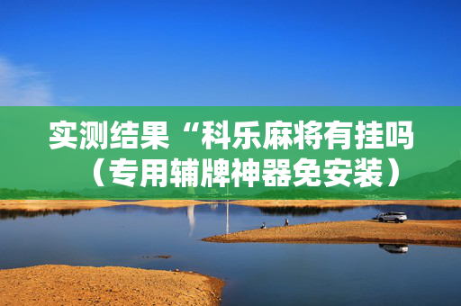 实测结果“科乐麻将有挂吗（专用辅牌神器免安装）