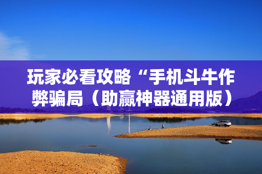 玩家必看攻略“手机斗牛作弊骗局（助赢神器通用版）