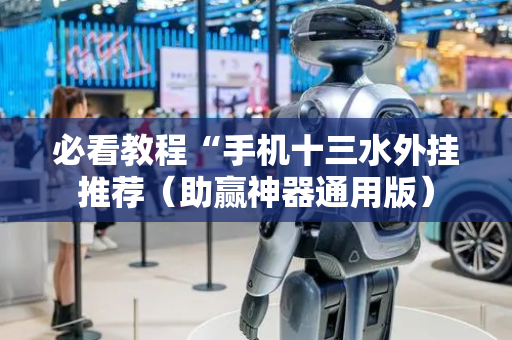 必看教程“手机十三水外挂推荐（助赢神器通用版）