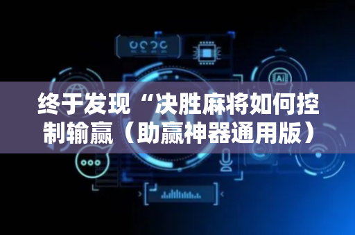 终于发现“决胜麻将如何控制输赢（助赢神器通用版）