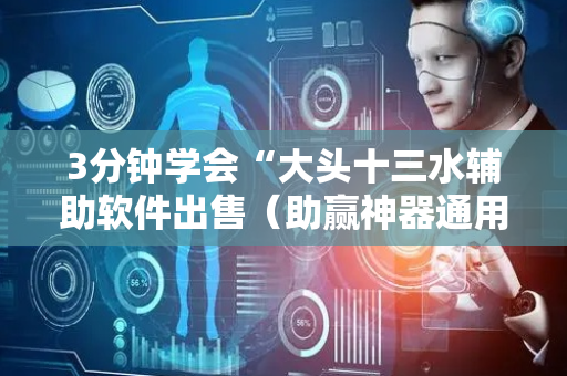 3分钟学会“大头十三水辅助软件出售（助赢神器通用版）