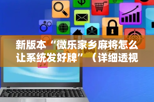 新版本“微乐家乡麻将怎么让系统发好牌”（详细透视教程）-哔哩哔哩