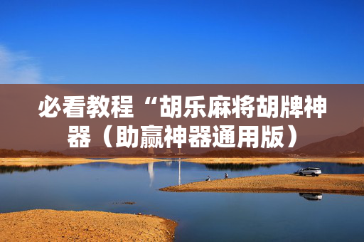 必看教程“胡乐麻将胡牌神器（助赢神器通用版）