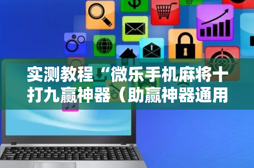 实测教程“微乐手机麻将十打九赢神器（助赢神器通用版）