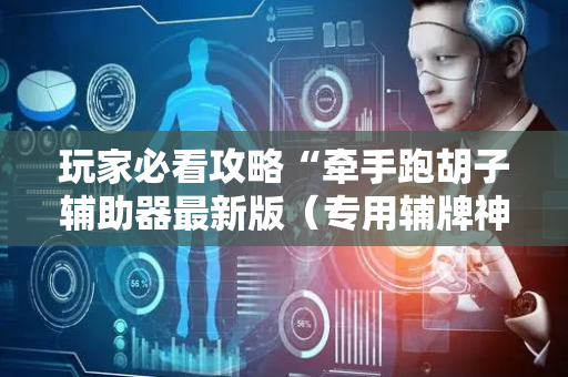 玩家必看攻略“牵手跑胡子辅助器最新版（专用辅牌神器免安装）