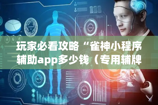 玩家必看攻略“雀神小程序辅助app多少钱（专用辅牌神器免安装）