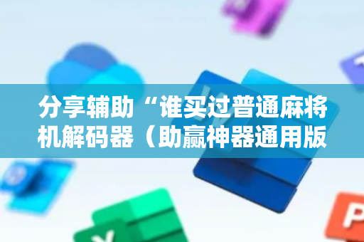 分享辅助“谁买过普通麻将机解码器（助赢神器通用版）