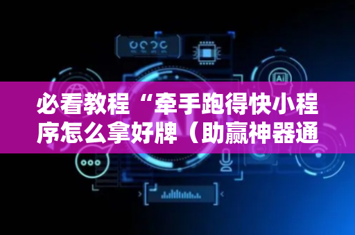 必看教程“牵手跑得快小程序怎么拿好牌（助赢神器通用版）