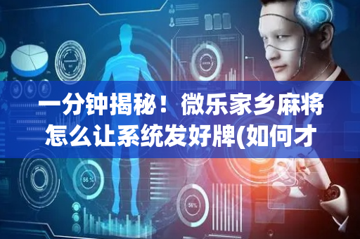 一分钟揭秘！微乐家乡麻将怎么让系统发好牌(如何才能赢)