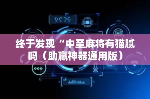终于发现“中至麻将有猫腻吗（助赢神器通用版）