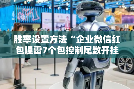 胜率设置方法“企业微信红包埋雷7个包控制尾数开挂软件”（详细透视教程）-哔哩哔哩