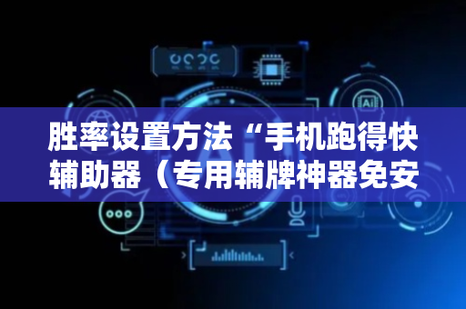 胜率设置方法“手机跑得快辅助器（专用辅牌神器免安装）