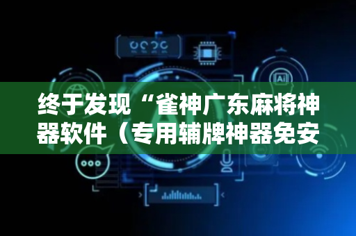 终于发现“雀神广东麻将神器软件（专用辅牌神器免安装）