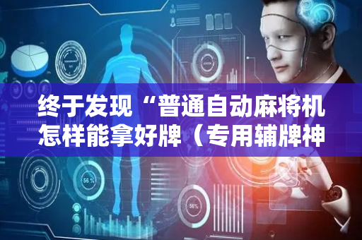终于发现“普通自动麻将机怎样能拿好牌（专用辅牌神器免安装）