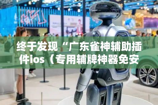 终于发现“广东雀神辅助插件ios（专用辅牌神器免安装）