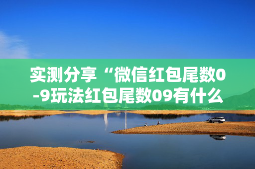 实测分享“微信红包尾数0-9玩法红包尾数09有什么技巧吗”（详细透视教程）-哔哩哔哩