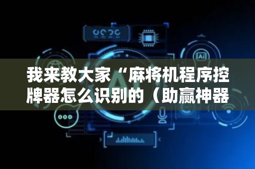 我来教大家“麻将机程序控牌器怎么识别的（助赢神器通用版）