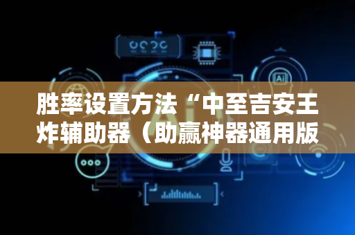 胜率设置方法“中至吉安王炸辅助器（助赢神器通用版）
