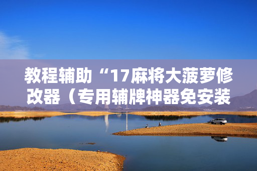 教程辅助“17麻将大菠萝修改器（专用辅牌神器免安装）