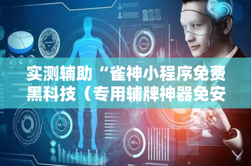 实测辅助“雀神小程序免费黑科技（专用辅牌神器免安装）