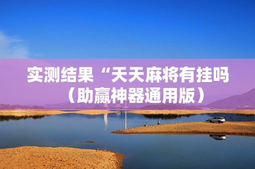 实测结果“天天麻将有挂吗（助赢神器通用版）
