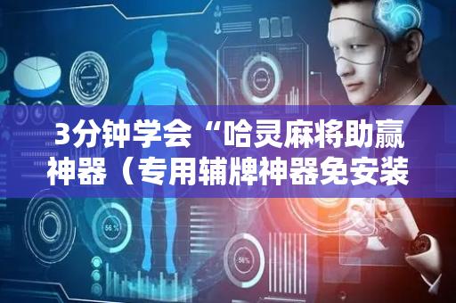 3分钟学会“哈灵麻将助赢神器（专用辅牌神器免安装）