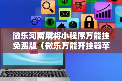 微乐河南麻将小程序万能挂免费版（微乐万能开挂器苹果版）
