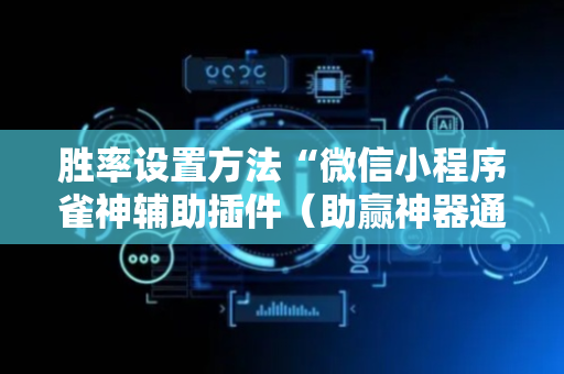 胜率设置方法“微信小程序雀神辅助插件（助赢神器通用版）